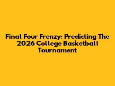 Final Four Frenzy: Predicting The 2026 College Basketball Tournament