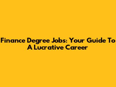 Finance Degree Jobs: Your Guide To A Lucrative Career