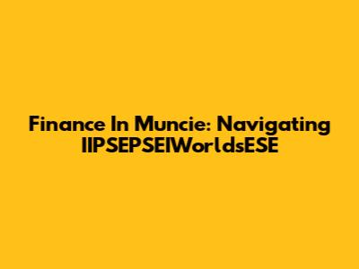 Finance In Muncie: Navigating IIPSEPSEIWorldsESE