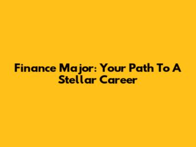 Finance Major: Your Path To A Stellar Career