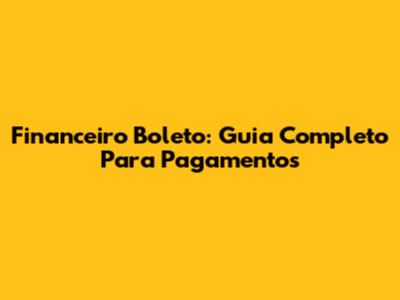 Financeiro Boleto: Guia Completo Para Pagamentos