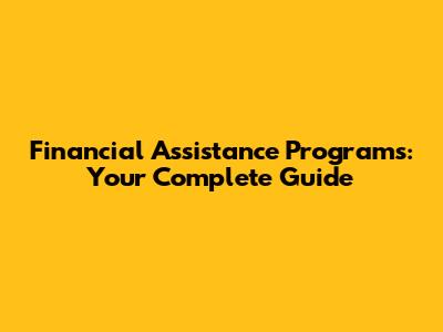 Financial Assistance Programs: Your Complete Guide