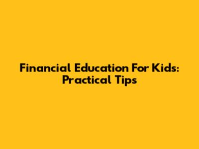 Financial Education For Kids: Practical Tips