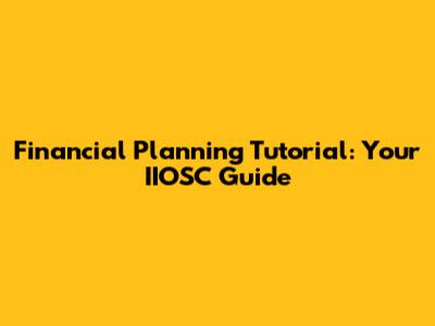 Financial Planning Tutorial: Your IIOSC Guide