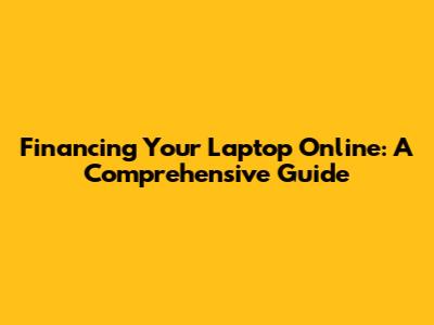 Financing Your Laptop Online: A Comprehensive Guide