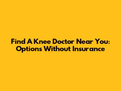 Find A Knee Doctor Near You: Options Without Insurance