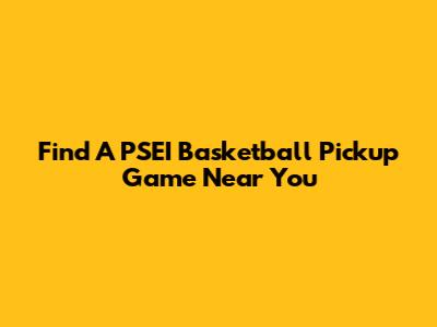 Find A PSEI Basketball Pickup Game Near You