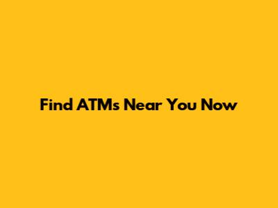 Find ATMs Near You Now