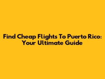 Find Cheap Flights To Puerto Rico: Your Ultimate Guide
