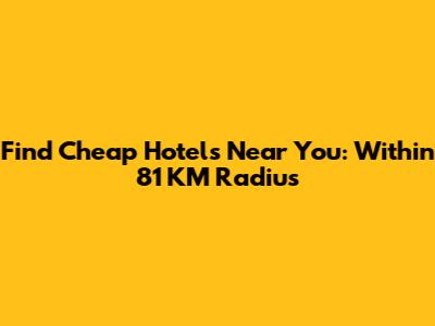 Find Cheap Hotels Near You: Within 81 KM Radius