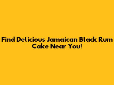 Find Delicious Jamaican Black Rum Cake Near You!