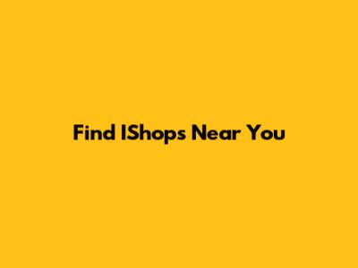 Find IShops Near You