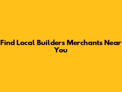 Find Local Builders Merchants Near You