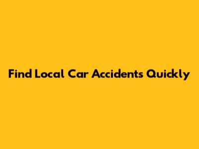 Find Local Car Accidents Quickly