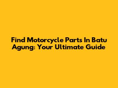 Find Motorcycle Parts In Batu Agung: Your Ultimate Guide