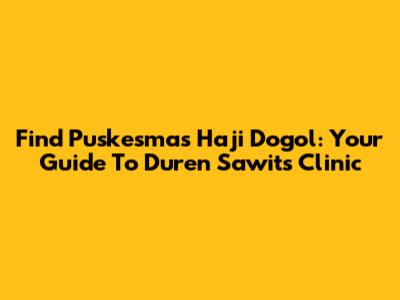 Find Puskesmas Haji Dogol: Your Guide To Duren Sawit's Clinic