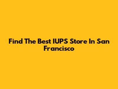 Find The Best IUPS Store In San Francisco