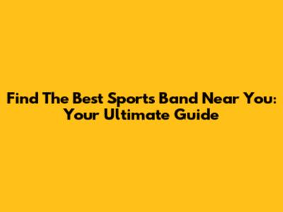 Find The Best Sports Band Near You: Your Ultimate Guide