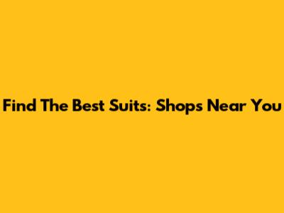 Find The Best Suits: Shops Near You