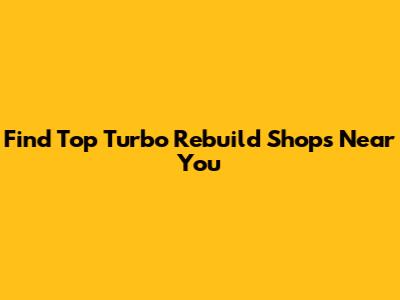 Find Top Turbo Rebuild Shops Near You