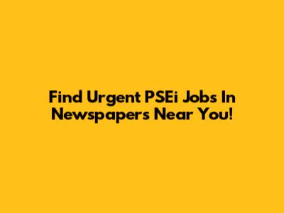 Find Urgent PSEi Jobs In Newspapers Near You!