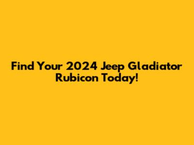 Find Your 2024 Jeep Gladiator Rubicon Today!