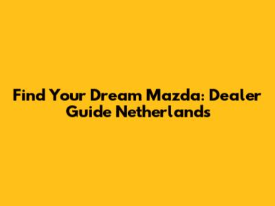 Find Your Dream Mazda: Dealer Guide Netherlands