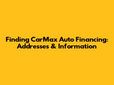 Finding CarMax Auto Financing: Addresses & Information
