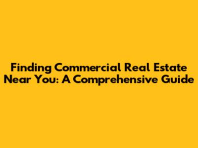 Finding Commercial Real Estate Near You: A Comprehensive Guide