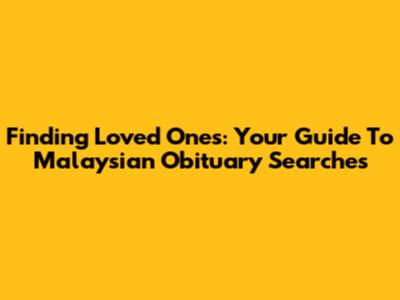 Finding Loved Ones: Your Guide To Malaysian Obituary Searches