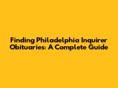 Finding Philadelphia Inquirer Obituaries: A Complete Guide