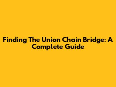 Finding The Union Chain Bridge: A Complete Guide