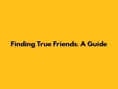 Finding True Friends: A Guide