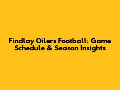 Findlay Oilers Football: Game Schedule & Season Insights
