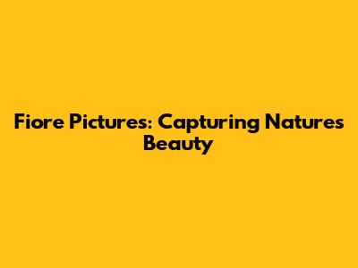 Fiore Pictures: Capturing Nature's Beauty
