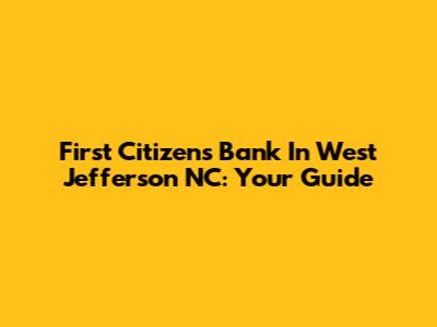 First Citizens Bank In West Jefferson NC: Your Guide