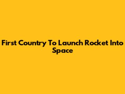 First Country To Launch Rocket Into Space