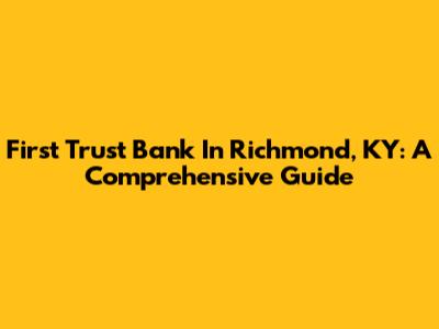 First Trust Bank In Richmond, KY: A Comprehensive Guide
