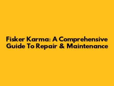 Fisker Karma: A Comprehensive Guide To Repair & Maintenance