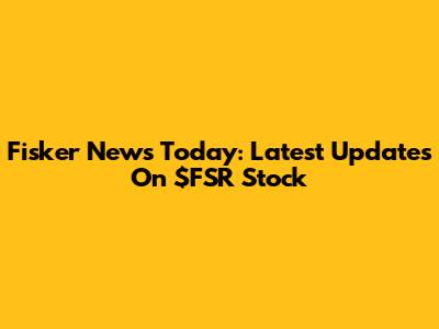 Fisker News Today: Latest Updates On $FSR Stock
