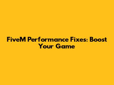 FiveM Performance Fixes: Boost Your Game