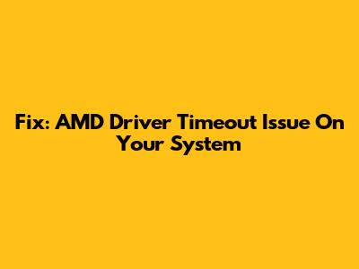 Fix: AMD Driver Timeout Issue On Your System
