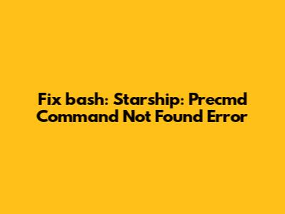 Fix 'bash: Starship: Precmd Command Not Found' Error