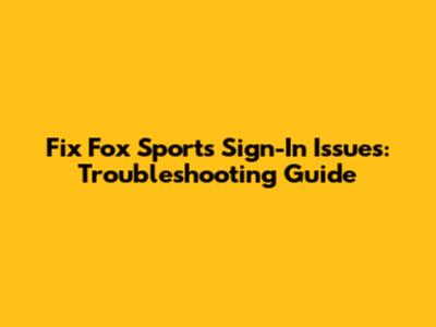 Fix Fox Sports Sign-In Issues: Troubleshooting Guide