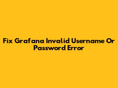 Fix Grafana Invalid Username Or Password Error