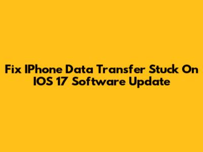 Fix IPhone Data Transfer Stuck On IOS 17 Software Update