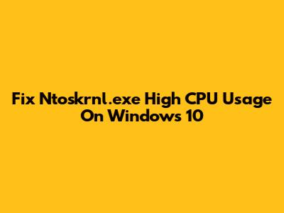 Fix Ntoskrnl.exe High CPU Usage On Windows 10