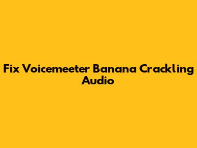 Fix Voicemeeter Banana Crackling Audio