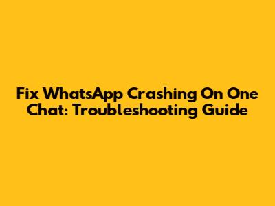 Fix WhatsApp Crashing On One Chat: Troubleshooting Guide