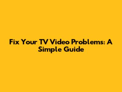 Fix Your TV Video Problems: A Simple Guide